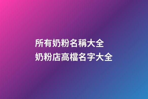 所有奶粉名稱大全 奶粉店高檔名字大全-第1張-店鋪起名-玄機派